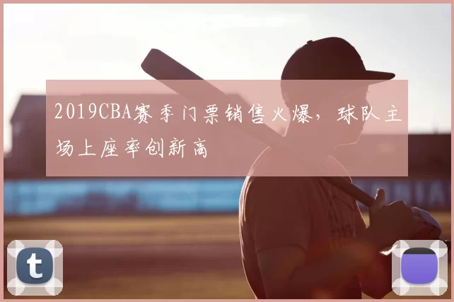 2019CBA赛季门票销售火爆，球队主场上座率创新高