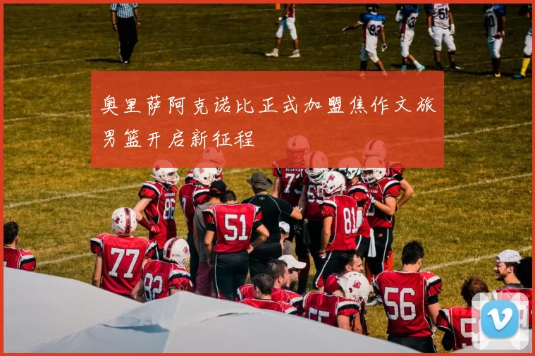 奥里萨阿克诺比正式加盟焦作文旅男篮开启新征程