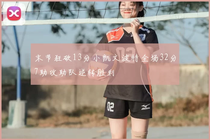 末节狂砍13分小凯文波特全场32分7助攻助队逆转胜利