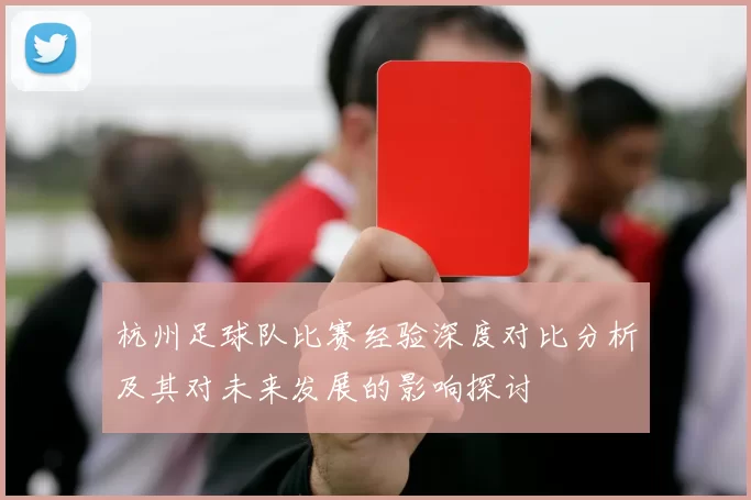 杭州足球队比赛经验深度对比分析及其对未来发展的影响探讨