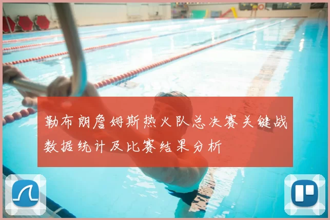 勒布朗詹姆斯热火队总决赛关键战数据统计及比赛结果分析