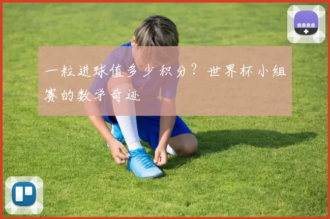 一粒进球值多少积分？世界杯小组赛的数学奇迹
