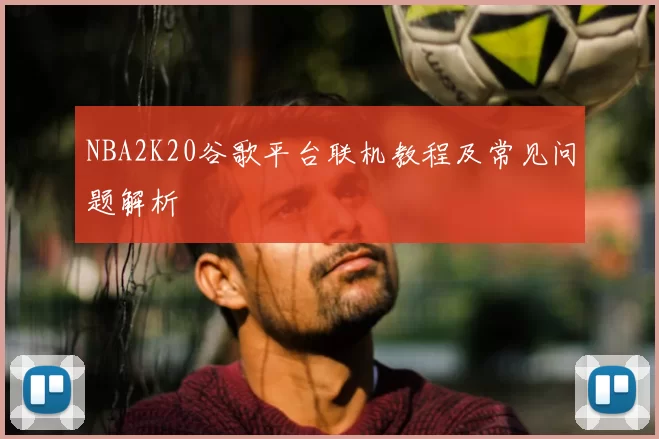 NBA2K20谷歌平台联机教程及常见问题解析