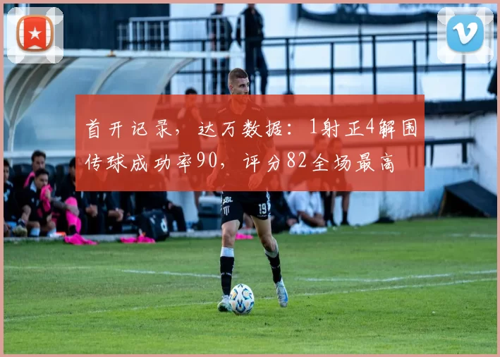 首开记录，达万数据：1射正4解围传球成功率90，评分82全场最高