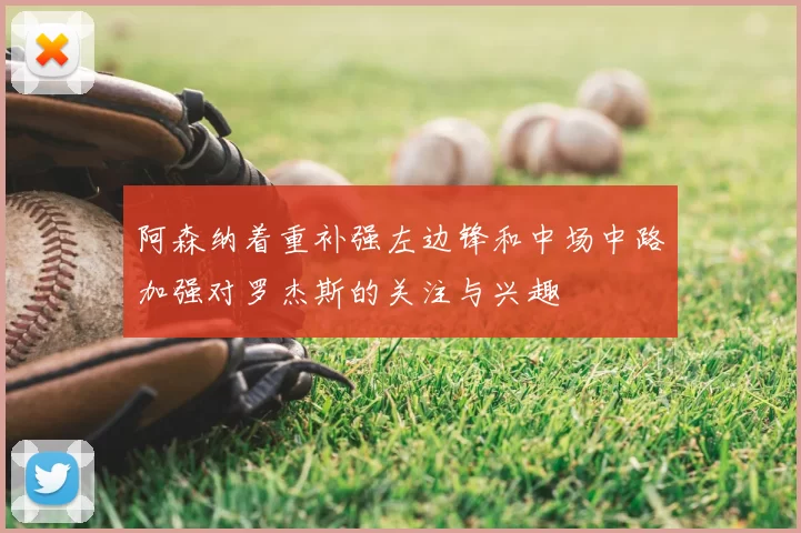 阿森纳着重补强左边锋和中场中路加强对罗杰斯的关注与兴趣
