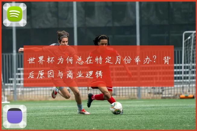 世界杯为何总在特定月份举办？背后原因与商业逻辑