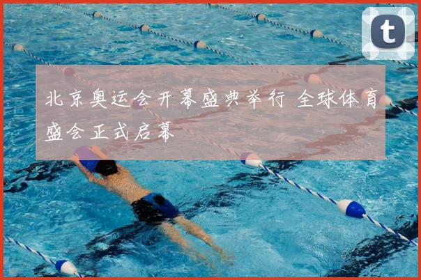 北京奥运会开幕盛典举行 全球体育盛会正式启幕