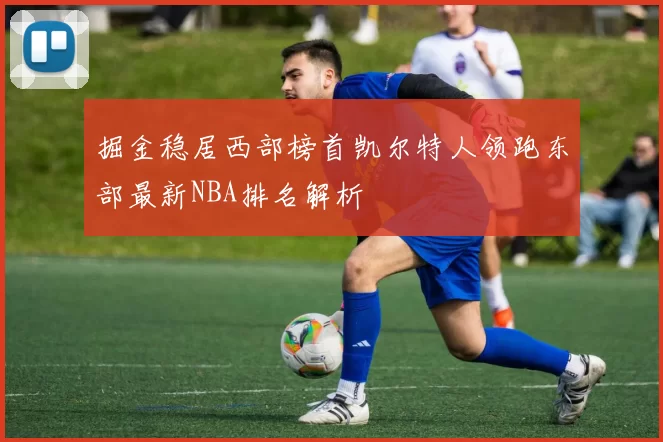 掘金稳居西部榜首凯尔特人领跑东部最新NBA排名解析