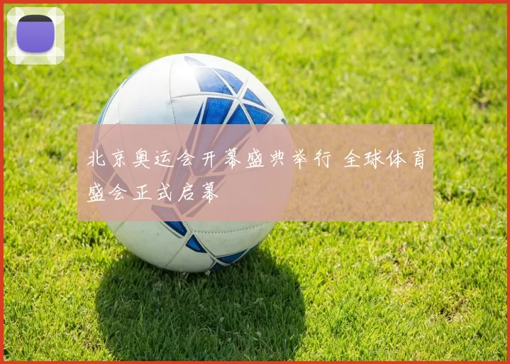 北京奥运会开幕盛典举行 全球体育盛会正式启幕