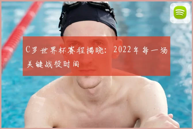 C罗世界杯赛程揭晓:2022年每一场关键战役时间