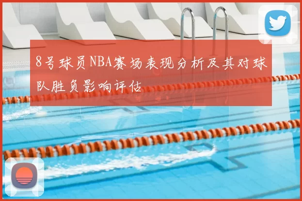 8号球员NBA赛场表现分析及其对球队胜负影响评估