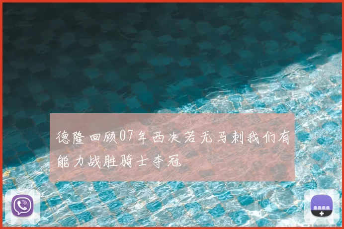 德隆回顾07年西决若无马刺我们有能力战胜骑士夺冠