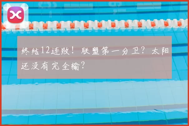 终结12连败！联盟第一分卫？太阳还没有完全输？