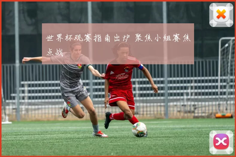 世界杯观赛指南出炉 聚焦小组赛焦点战