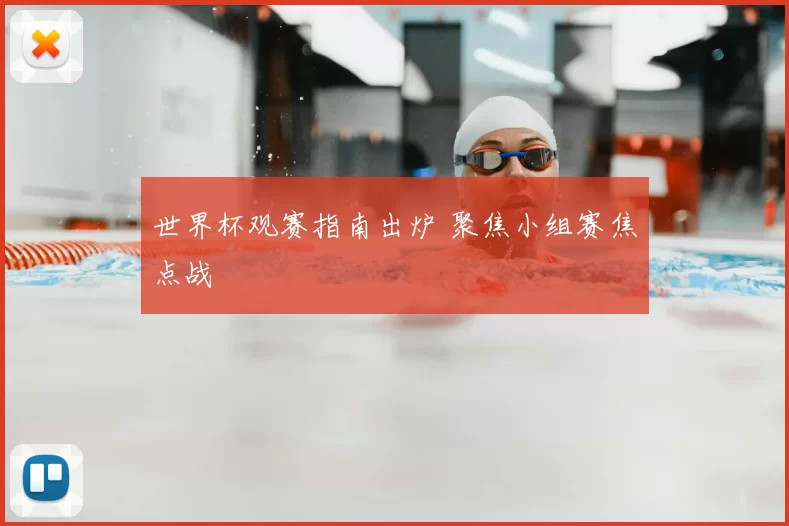 世界杯观赛指南出炉 聚焦小组赛焦点战