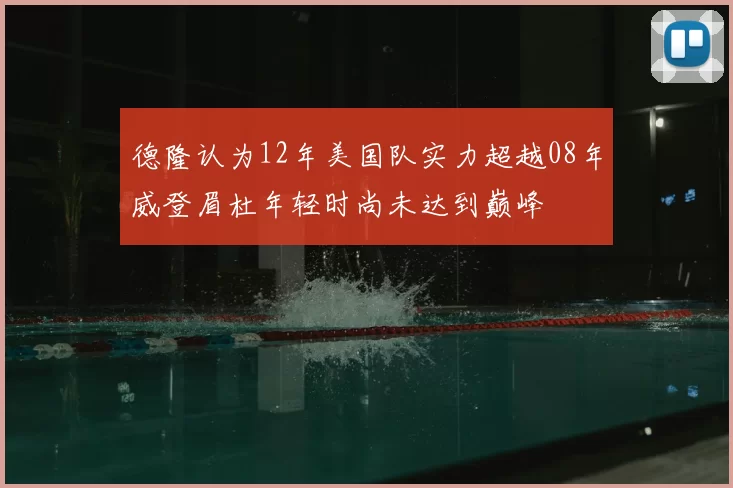 德隆认为12年美国队实力超越08年威登眉杜年轻时尚未达到巅峰