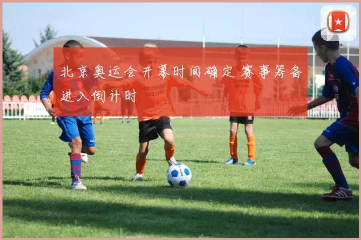 北京奥运会开幕时间确定 赛事筹备进入倒计时
