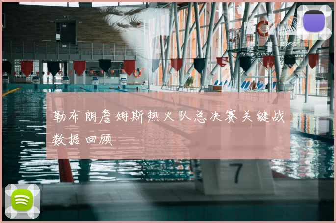 勒布朗詹姆斯热火队总决赛关键战数据回顾