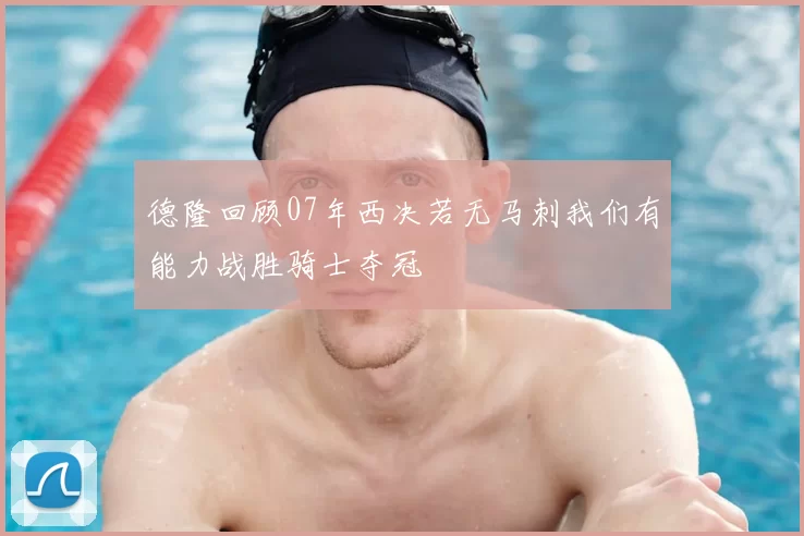 德隆回顾07年西决若无马刺我们有能力战胜骑士夺冠