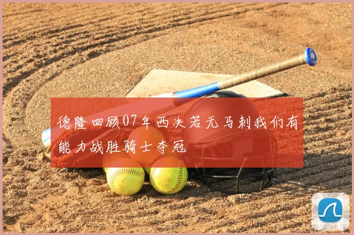 德隆回顾07年西决若无马刺我们有能力战胜骑士夺冠