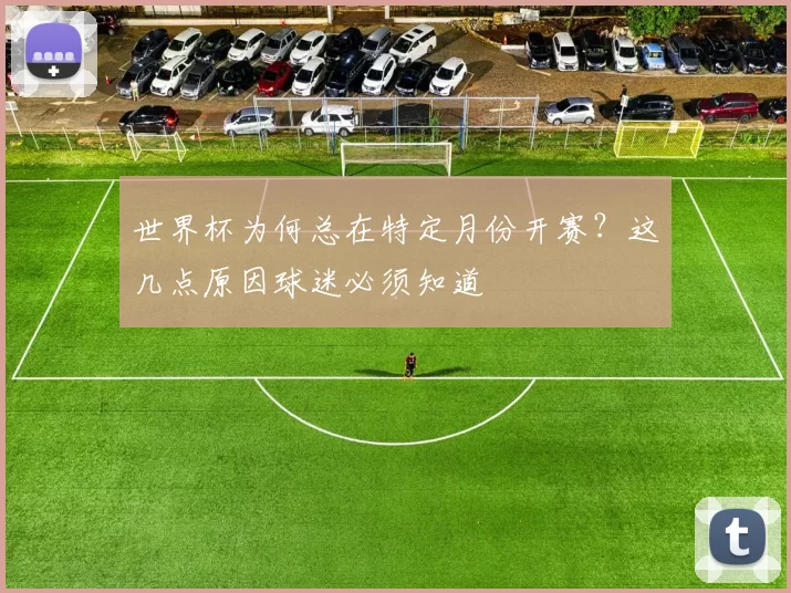 世界杯为何总在特定月份开赛?这几点原因球迷必须知道