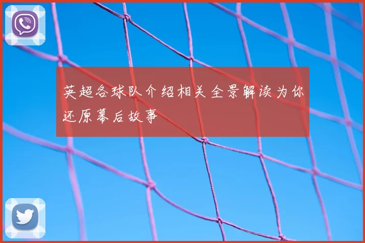 英超各球队介绍相关全景解读为你还原幕后故事
