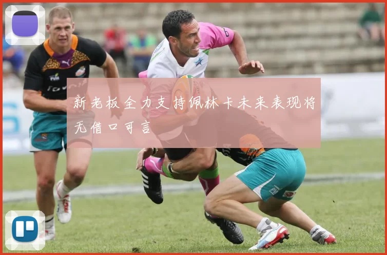 新老板全力支持佩林卡未来表现将无借口可言